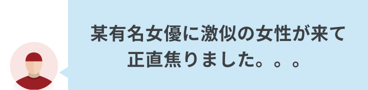 某有名女優に激似の女性が来て、正直焦りました。。。